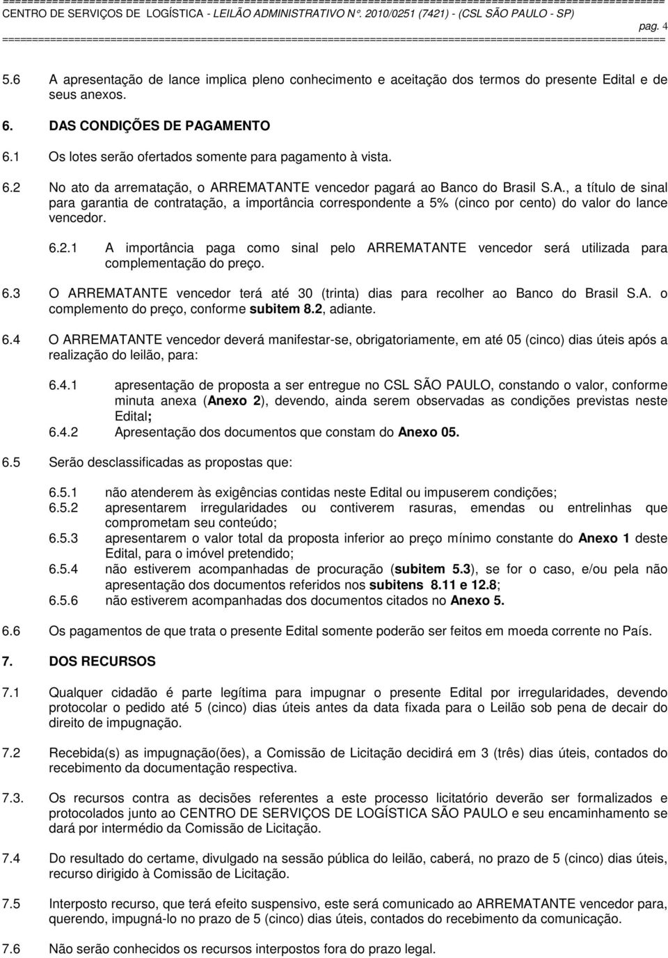 REMATANTE vencedor pagará ao Banco do Brasil S.A., a título de sinal para garantia de contratação, a importância correspondente a 5% (cinco por cento) do valor do lance vencedor. 6.2.