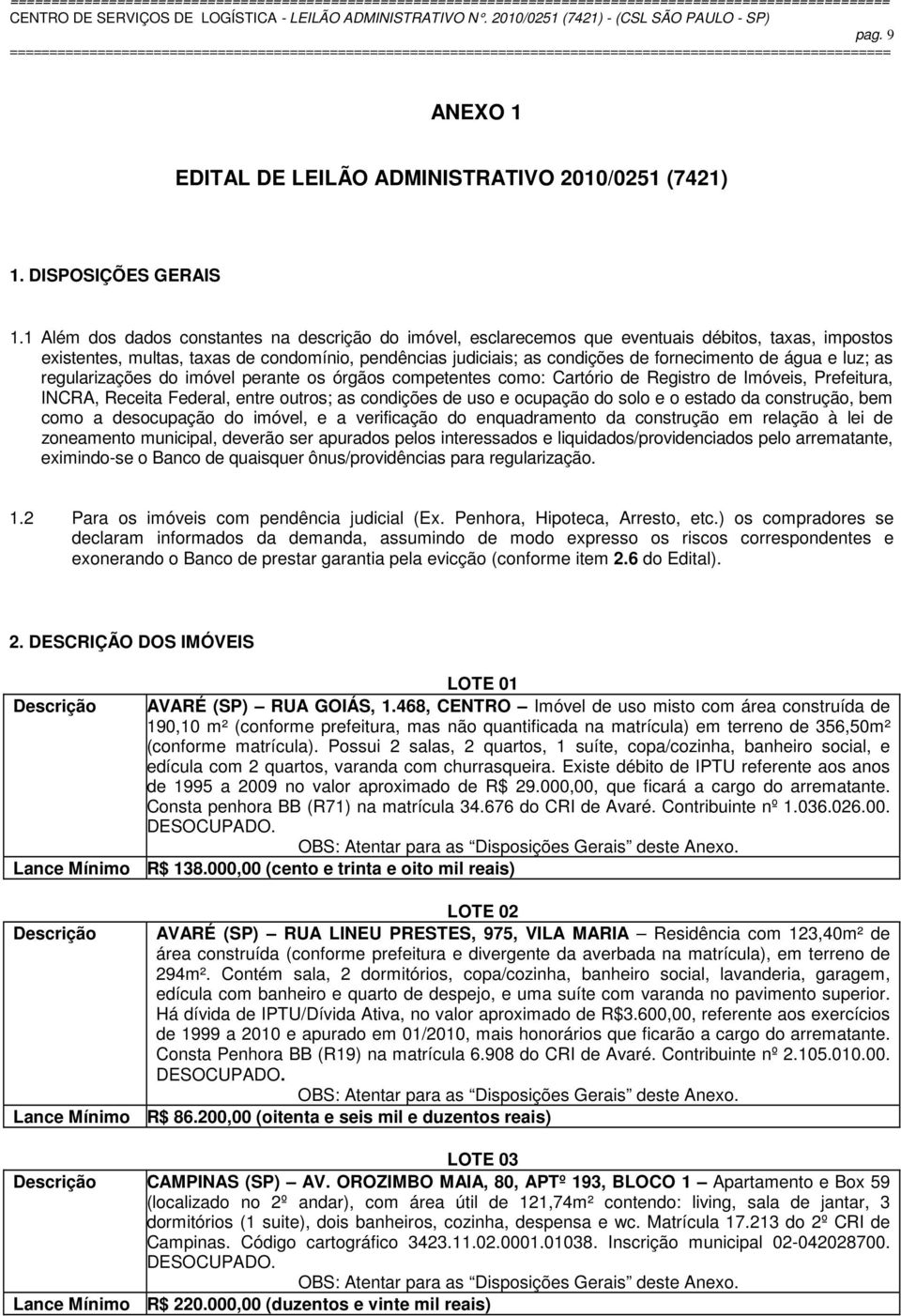 água e luz; as regularizações do imóvel perante os órgãos competentes como: Cartório de Registro de Imóveis, Prefeitura, INCRA, Receita Federal, entre outros; as condições de uso e ocupação do solo e