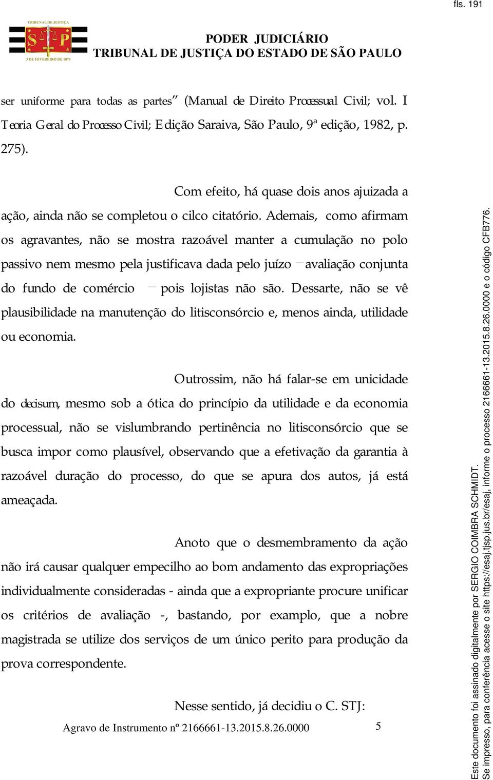 Ademais, como afirmam os agravantes, não se mostra razoável manter a cumulação no polo passivo nem mesmo pela justificava dada pelo juízo avaliação conjunta do fundo de comércio pois lojistas não são.