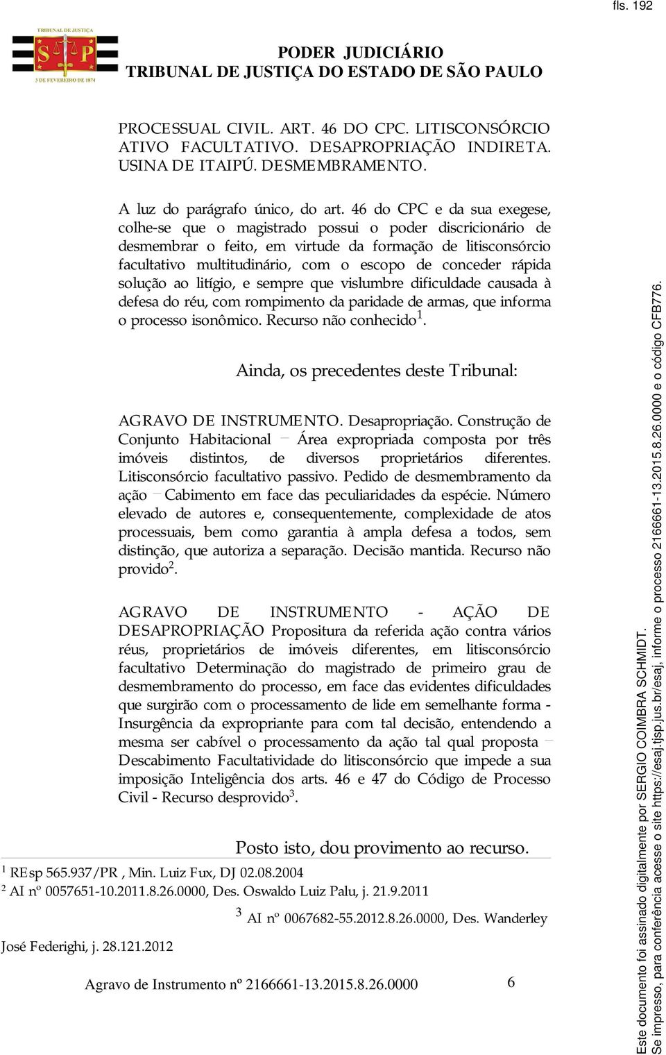 conceder rápida solução ao litígio, e sempre que vislumbre dificuldade causada à defesa do réu, com rompimento da paridade de armas, que informa o processo isonômico. Recurso não conhecido 1.