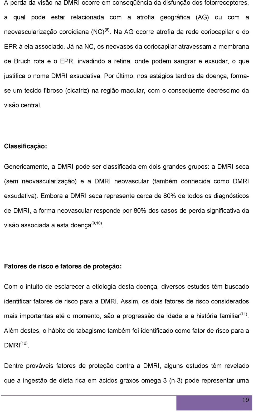 Já na NC, os neovasos da coriocapilar atravessam a membrana de Bruch rota e o EPR, invadindo a retina, onde podem sangrar e exsudar, o que justifica o nome DMRI exsudativa.