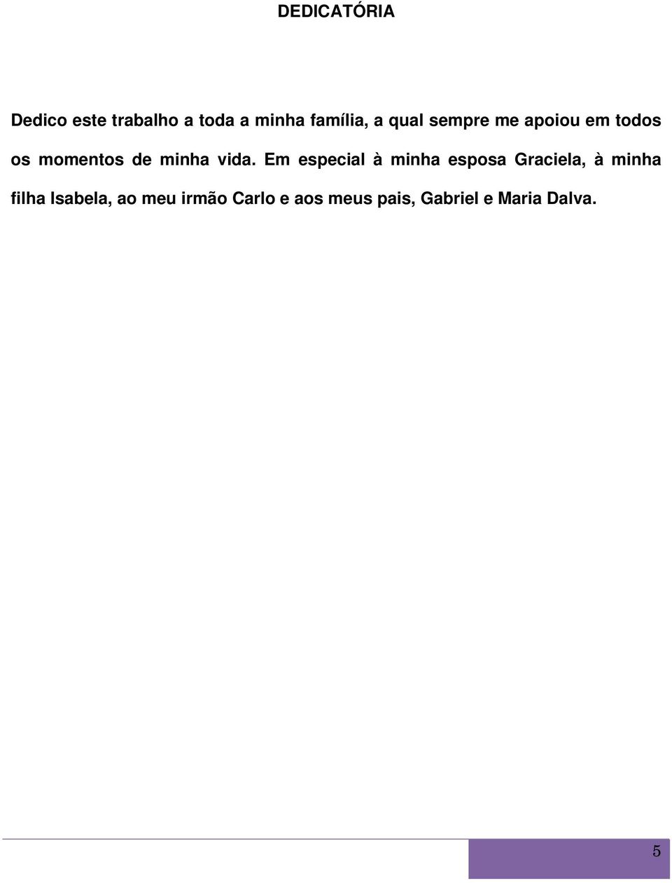 Em especial à minha esposa Graciela, à minha filha Isabela,