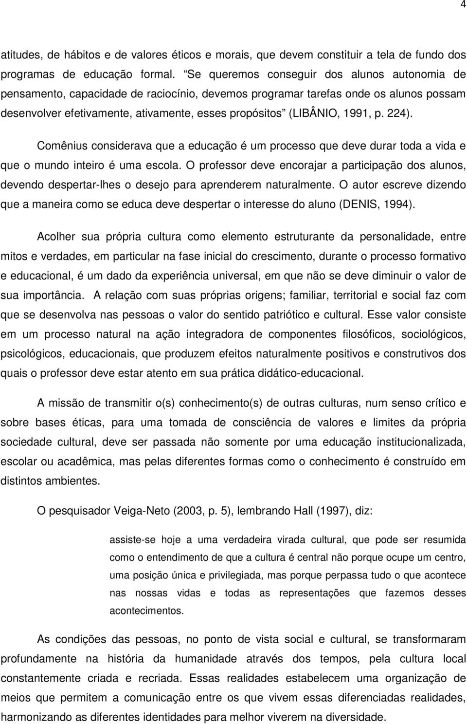 1991, p. 224). Comênius considerava que a educação é um processo que deve durar toda a vida e que o mundo inteiro é uma escola.