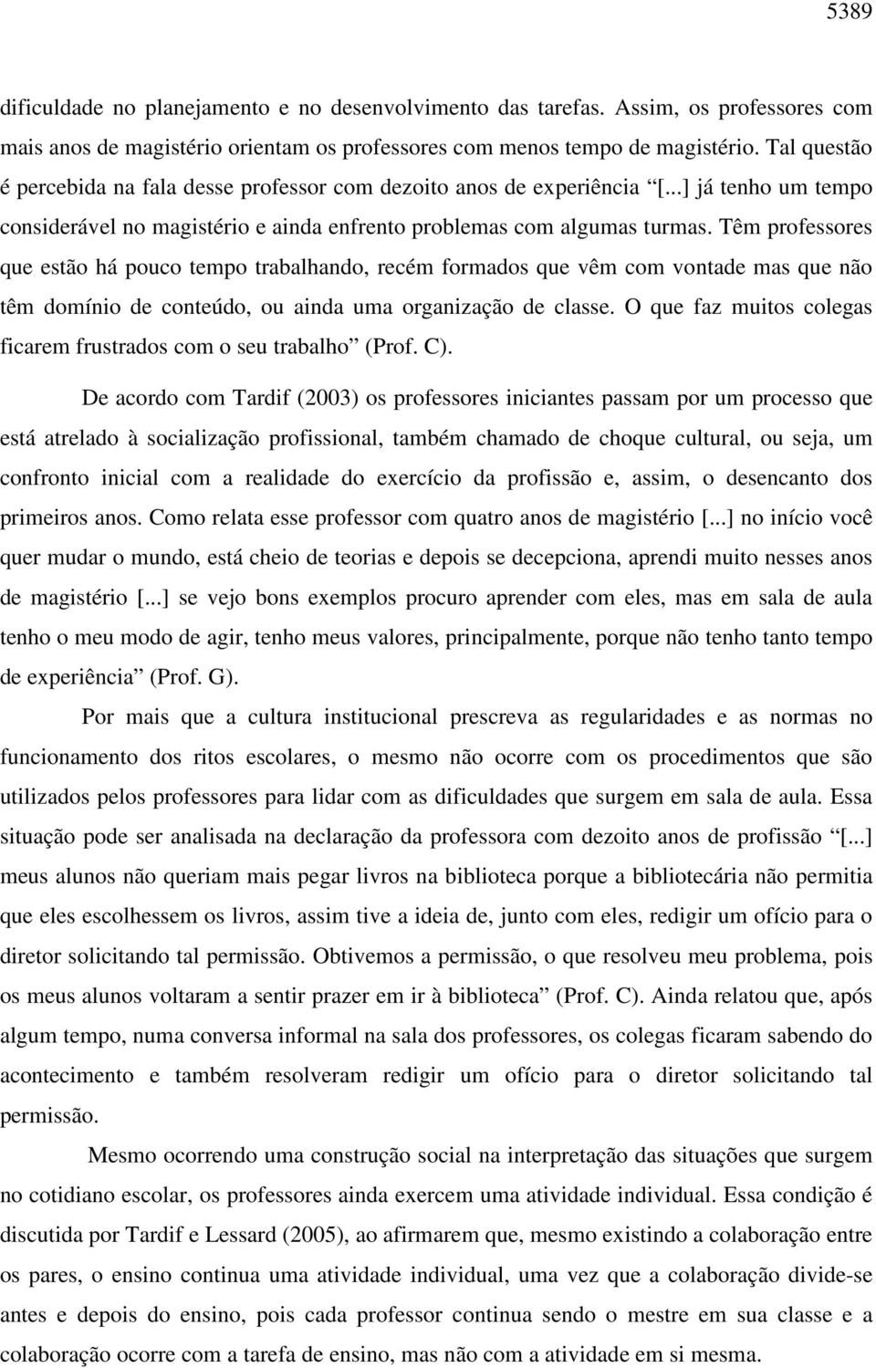 Têm professores que estão há pouco tempo trabalhando, recém formados que vêm com vontade mas que não têm domínio de conteúdo, ou ainda uma organização de classe.