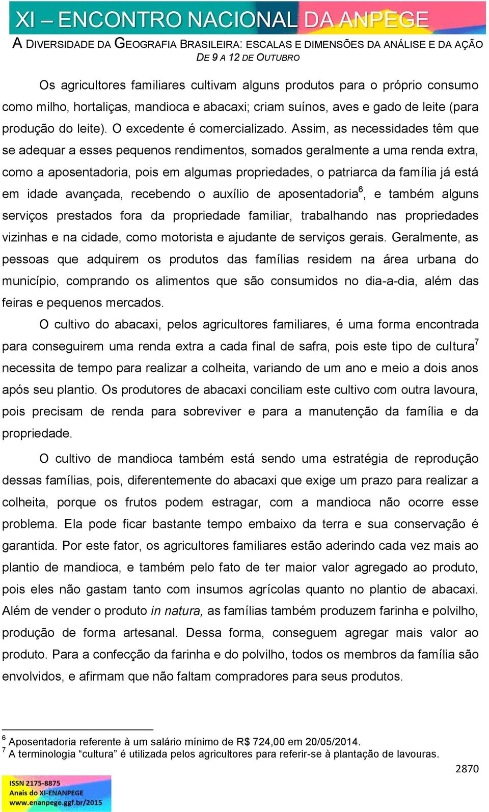 Assim, as necessidades têm que se adequar a esses pequenos rendimentos, somados geralmente a uma renda extra, como a aposentadoria, pois em algumas propriedades, o patriarca da família já está em