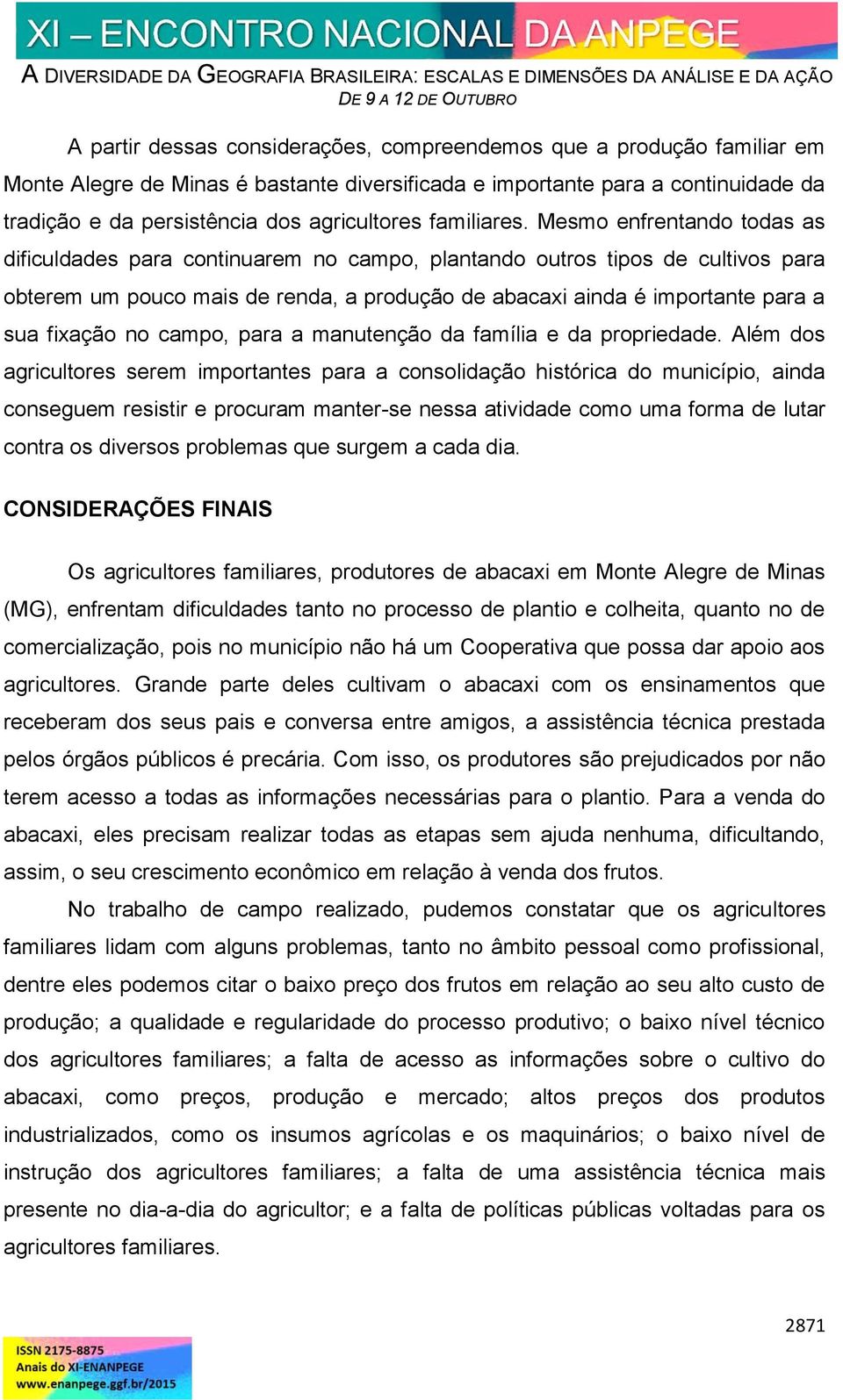 Mesmo enfrentando todas as dificuldades para continuarem no campo, plantando outros tipos de cultivos para obterem um pouco mais de renda, a produção de abacaxi ainda é importante para a sua fixação