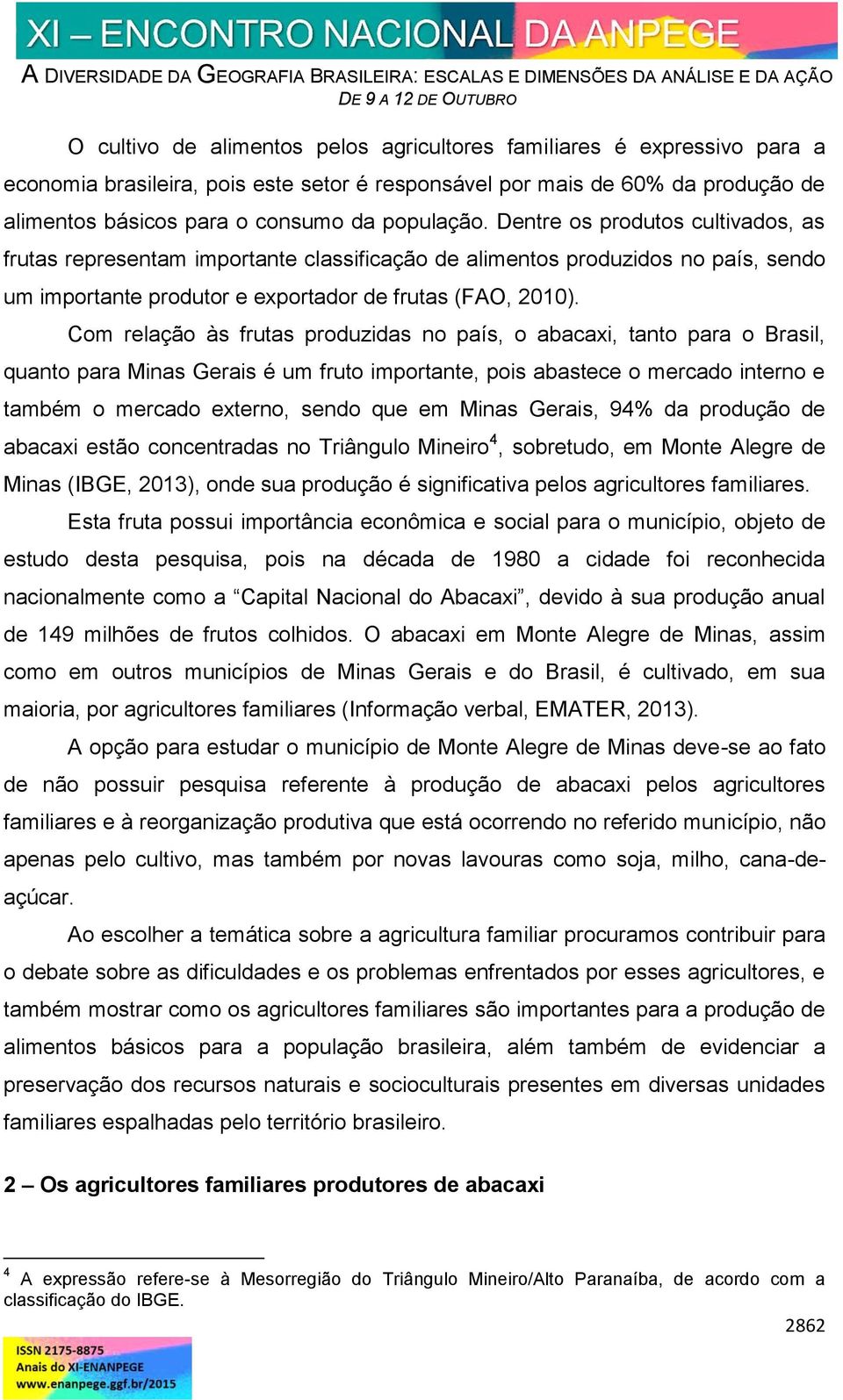 Com relação às frutas produzidas no país, o abacaxi, tanto para o Brasil, quanto para Minas Gerais é um fruto importante, pois abastece o mercado interno e também o mercado externo, sendo que em