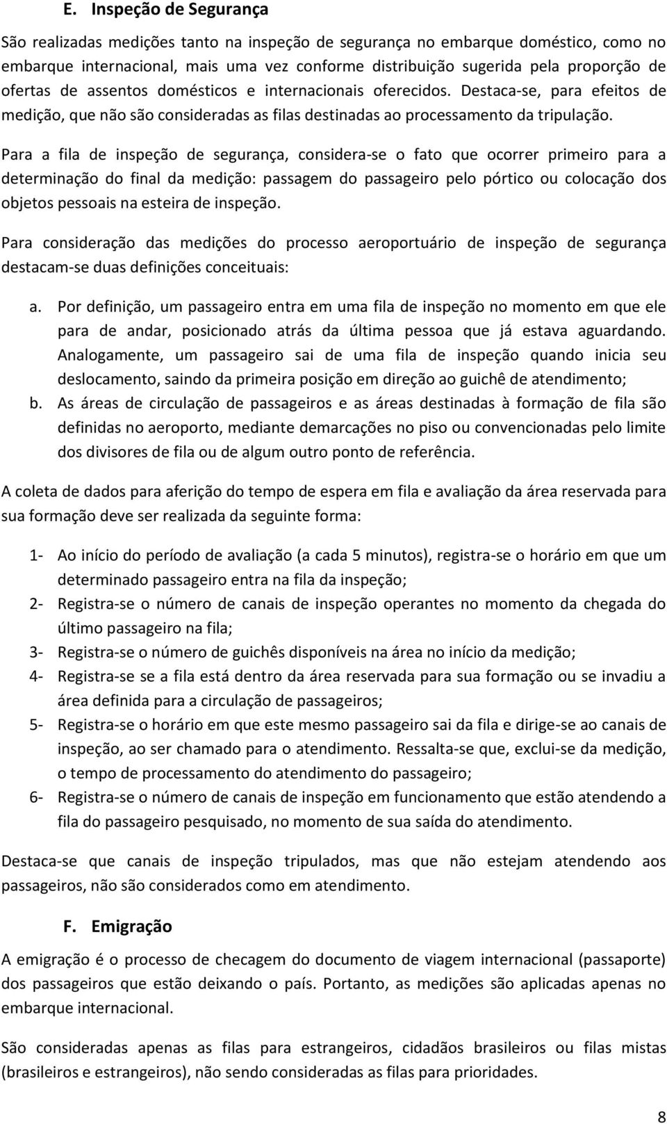 Para a fila de inspeção de segurança, considera-se o fato que ocorrer primeiro para a determinação do final da medição: passagem do passageiro pelo pórtico ou colocação dos objetos pessoais na