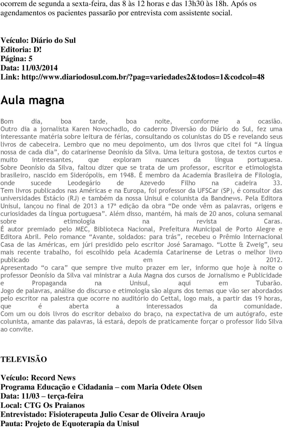 Outro dia a jornalista Karen Novochadlo, do caderno Diversão do Diário do Sul, fez uma interessante matéria sobre leitura de férias, consultando os colunistas do DS e revelando seus livros de