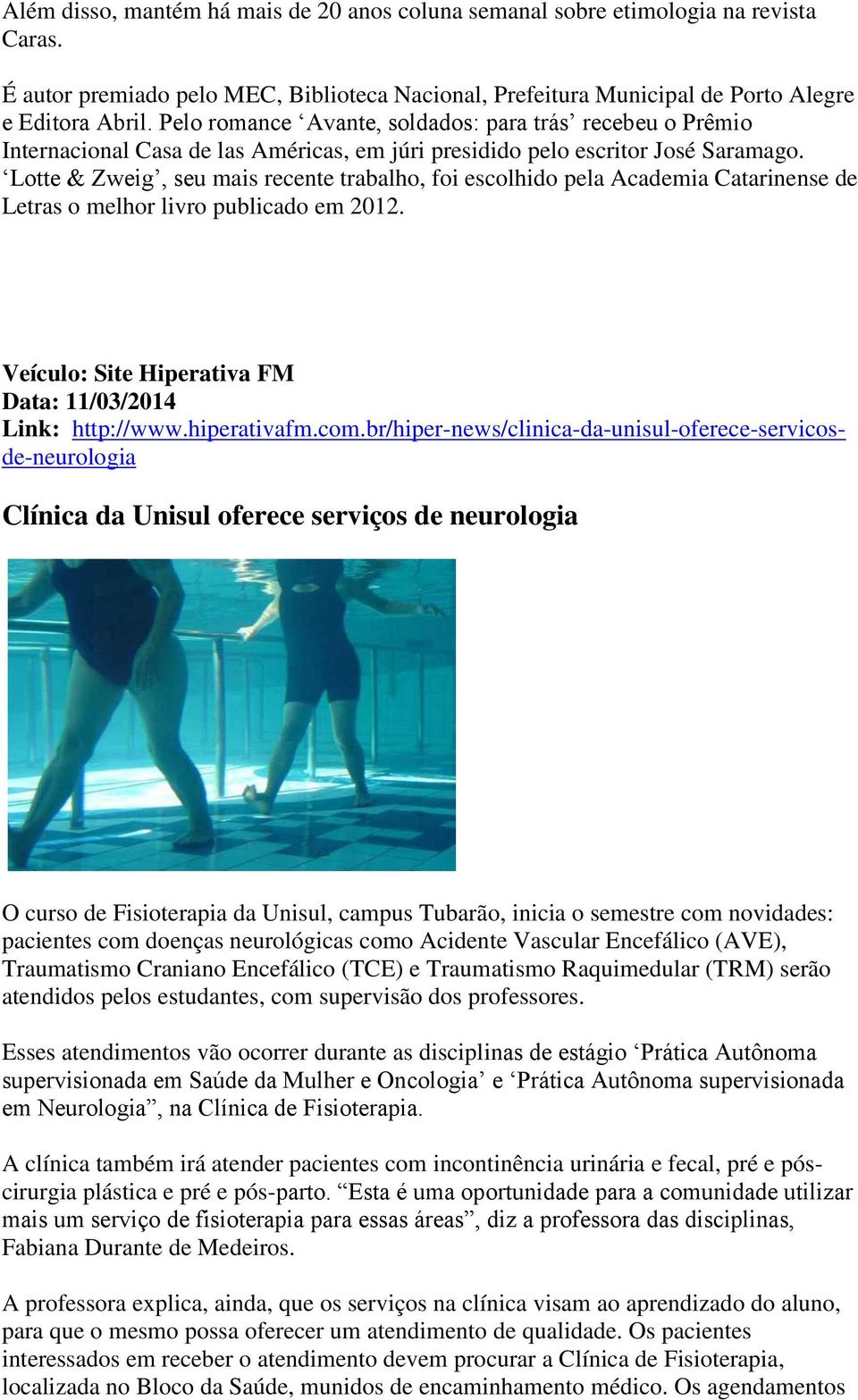 Lotte & Zweig, seu mais recente trabalho, foi escolhido pela Academia Catarinense de Letras o melhor livro publicado em 2012. Veículo: Site Hiperativa FM Link: http://www.hiperativafm.com.