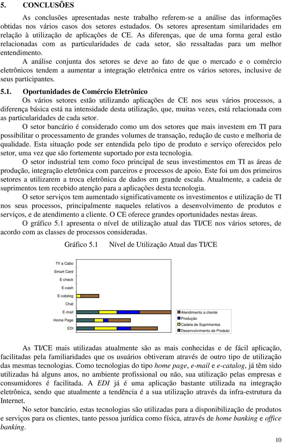 As diferenças, que de uma forma geral estão relacionadas com as particularidades de cada setor, são ressaltadas para um melhor entendimento.