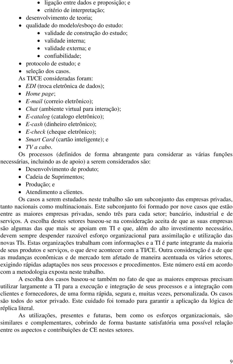 As TI/CE consideradas foram: EDI (troca eletrônica de dados); Home page; E-mail (correio eletrônico); Chat (ambiente virtual para interação); E-catalog (catalogo eletrônico); E-cash (dinheiro