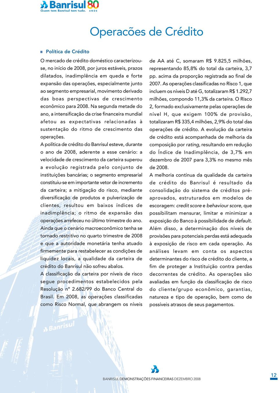 Na segunda metade do ano, a intensificação da crise financeira mundial afetou as expectativas relacionadas à sustentação do ritmo de crescimento das operações.