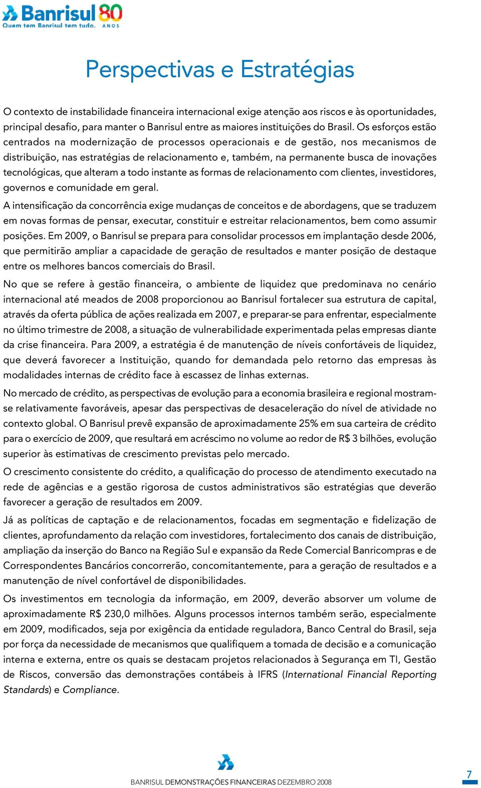 Os esforços estão centrados na modernização de processos operacionais e de gestão, nos mecanismos de distribuição, nas estratégias de relacionamento e, também, na permanente busca de inovações