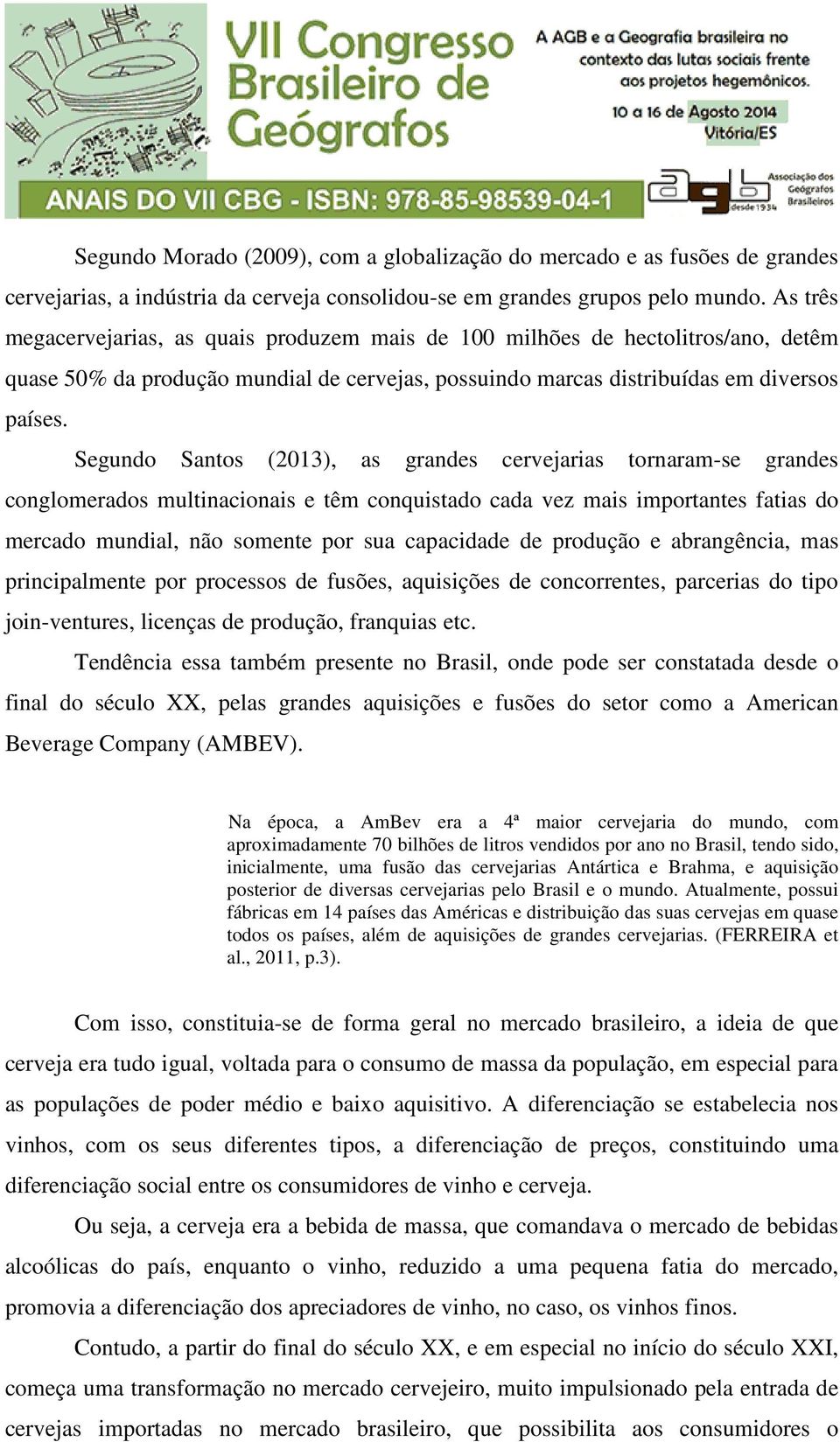 Segundo Santos (2013), as grandes cervejarias tornaram-se grandes conglomerados multinacionais e têm conquistado cada vez mais importantes fatias do mercado mundial, não somente por sua capacidade de