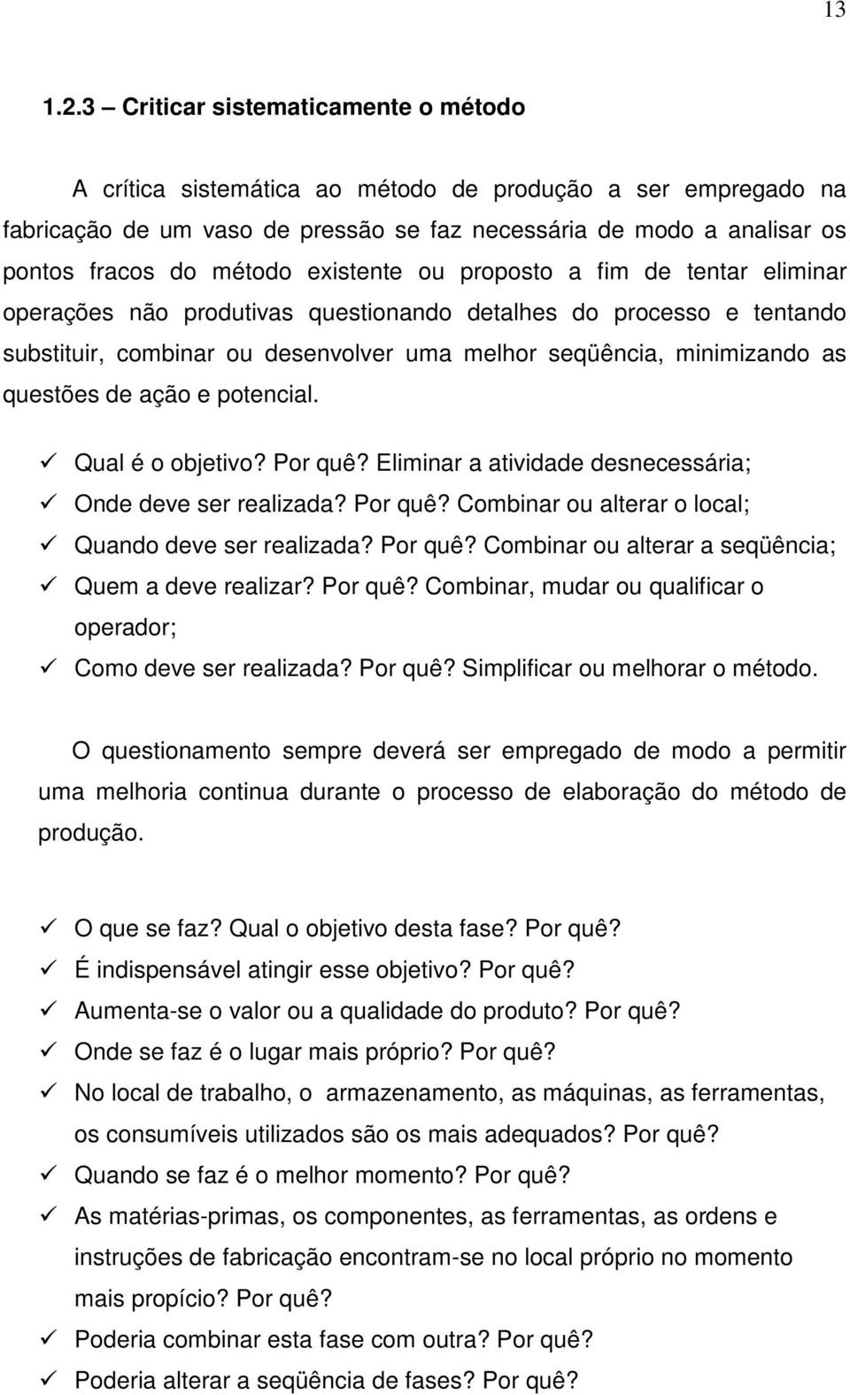 existente ou proposto a fim de tentar eliminar operações não produtivas questionando detalhes do processo e tentando substituir, combinar ou desenvolver uma melhor seqüência, minimizando as questões