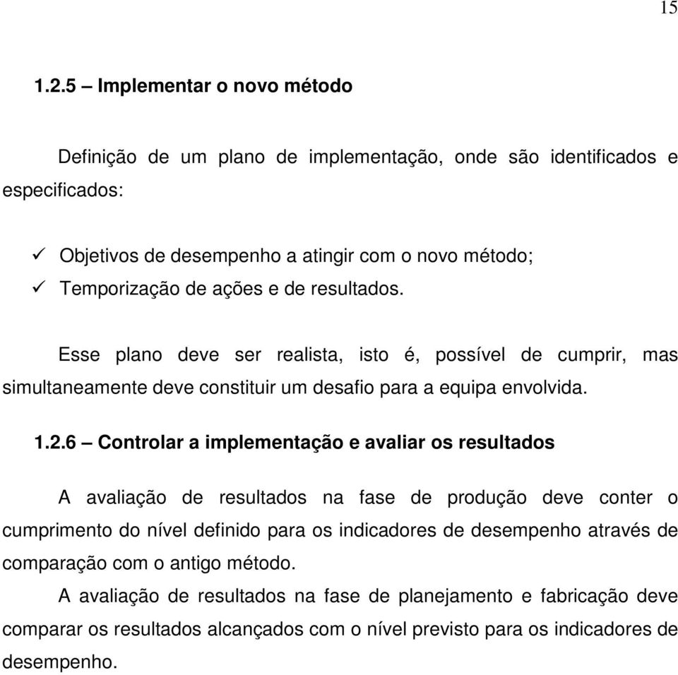 ações e de resultados. Esse plano deve ser realista, isto é, possível de cumprir, mas simultaneamente deve constituir um desafio para a equipa envolvida. 1.2.