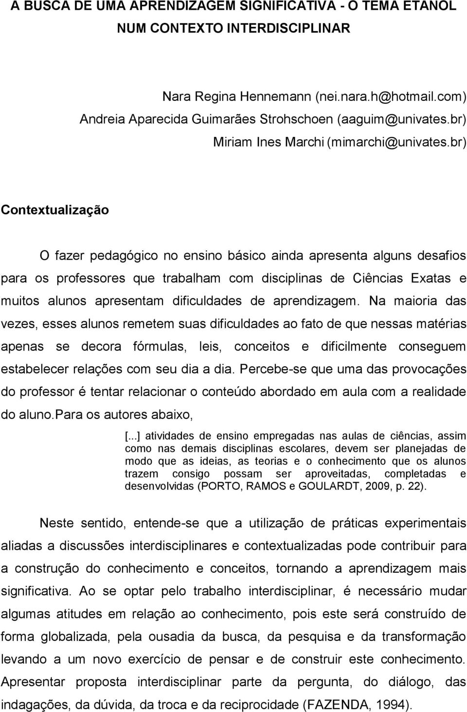 br) Contextualização O fazer pedagógico no ensino básico ainda apresenta alguns desafios para os professores que trabalham com disciplinas de Ciências Exatas e muitos alunos apresentam dificuldades