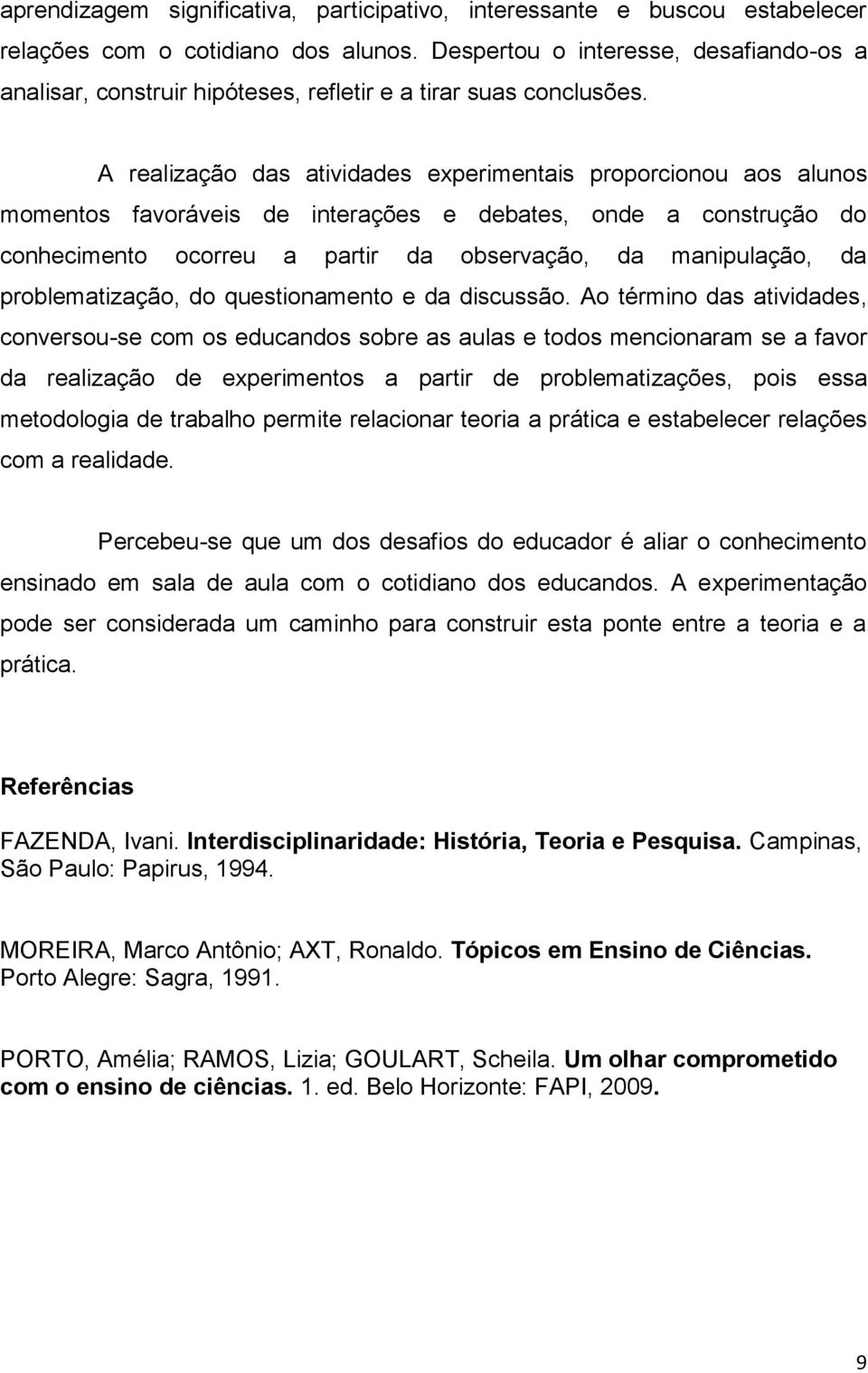 A realização das atividades experimentais proporcionou aos alunos momentos favoráveis de interações e debates, onde a construção do conhecimento ocorreu a partir da observação, da manipulação, da