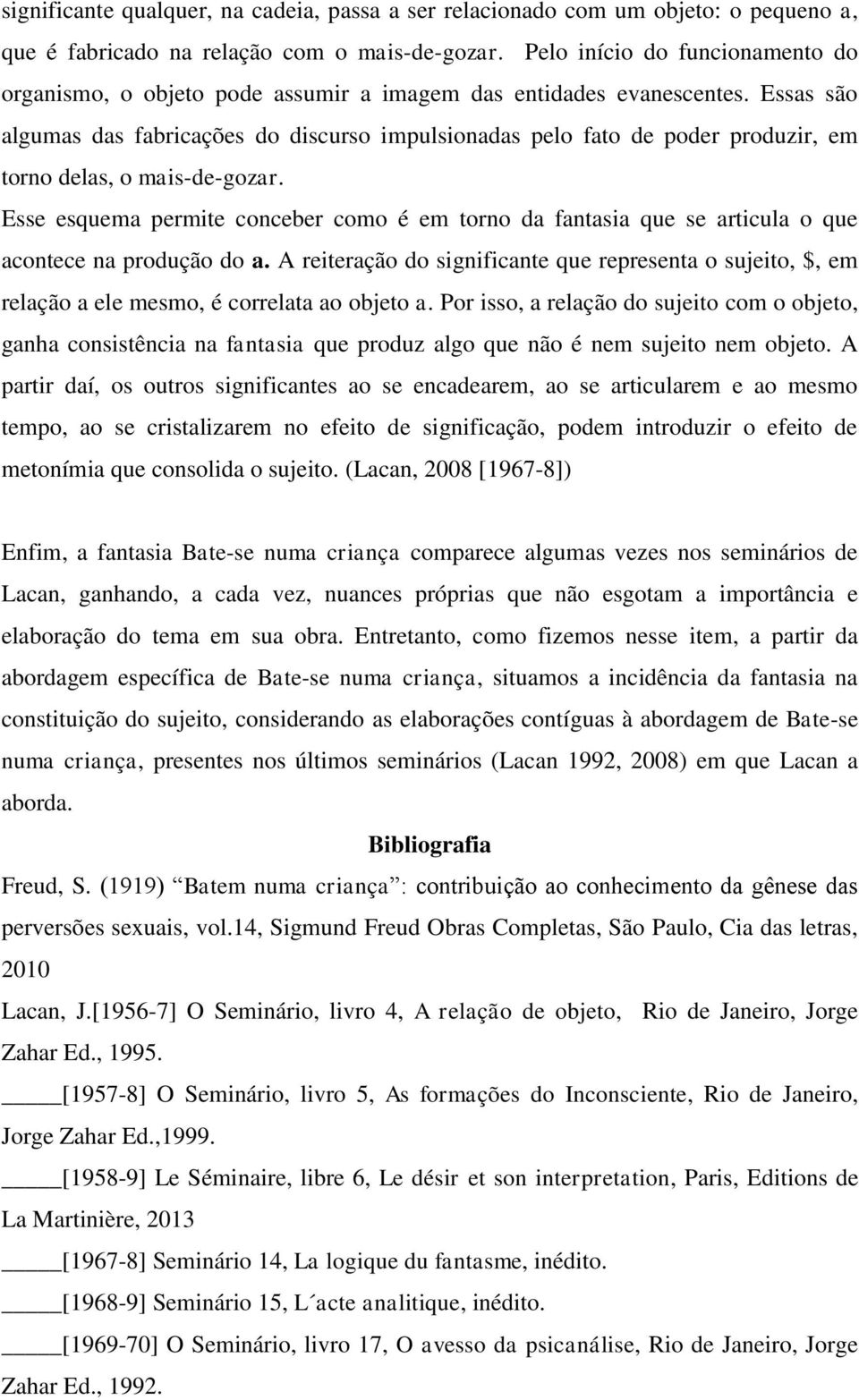 Essas são algumas das fabricações do discurso impulsionadas pelo fato de poder produzir, em torno delas, o mais-de-gozar.