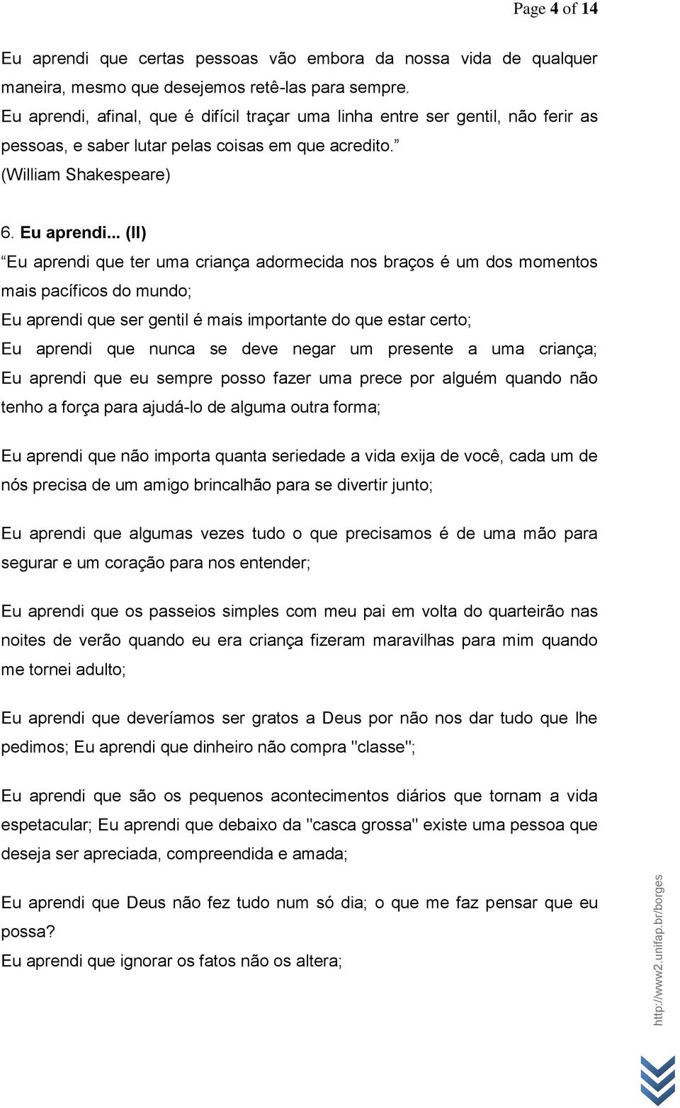 .. (II) Eu aprendi que ter uma criança adormecida nos braços é um dos momentos mais pacíficos do mundo; Eu aprendi que ser gentil é mais importante do que estar certo; Eu aprendi que nunca se deve