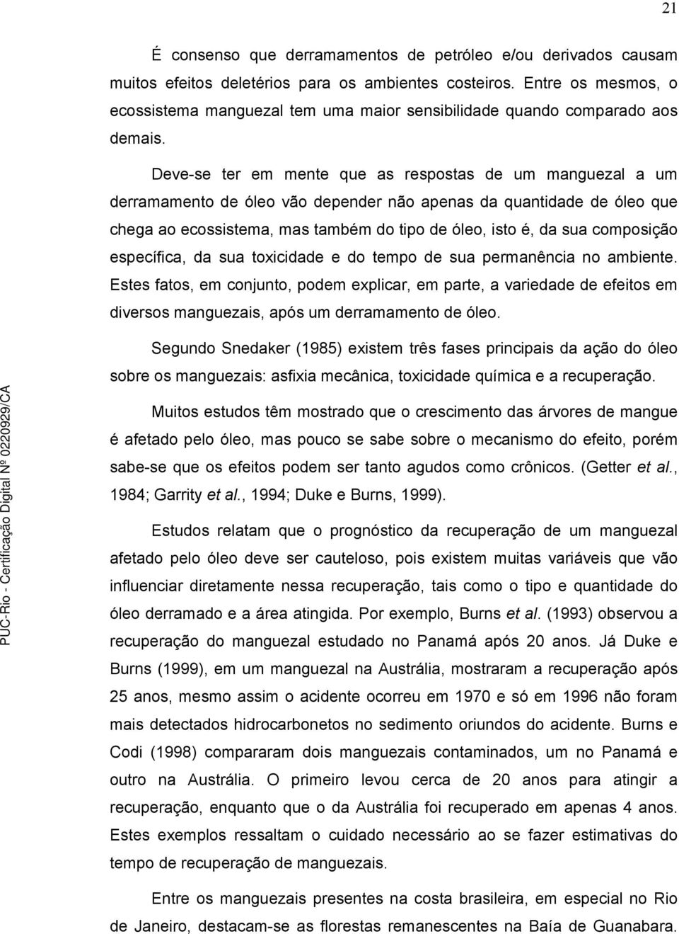 Deve-se ter em mente que as respostas de um manguezal a um derramamento de óleo vão depender não apenas da quantidade de óleo que chega ao ecossistema, mas também do tipo de óleo, isto é, da sua