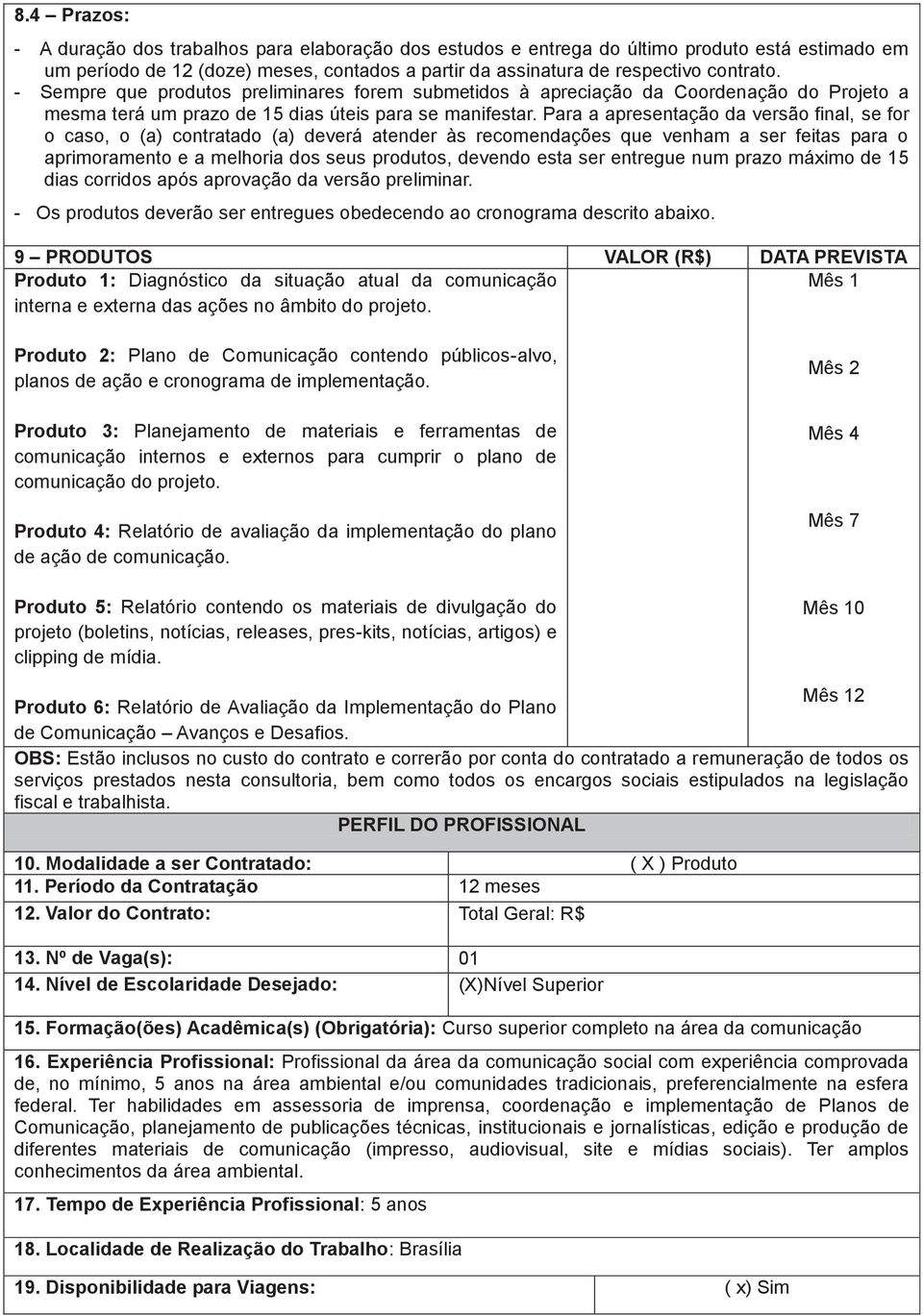 Para a apresentação da versão final, se for o caso, o (a) contratado (a) deverá atender às recomendações que venham a ser feitas para o aprimoramento e a melhoria dos seus produtos, devendo esta ser