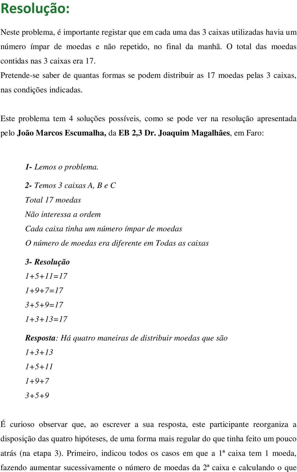 Este problema tem 4 soluções possíveis, como se pode ver na resolução apresentada pelo João Marcos Escumalha, da EB 2,3 Dr. Joaquim Magalhães, em Faro: 1- Lemos o problema.