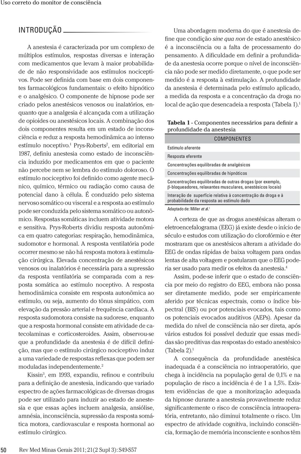 O componente de hipnose pode ser criado pelos anestésicos venosos ou inalatórios, enquanto que a analgesia é alcançada com a utilização de opioides ou anestésicos locais.