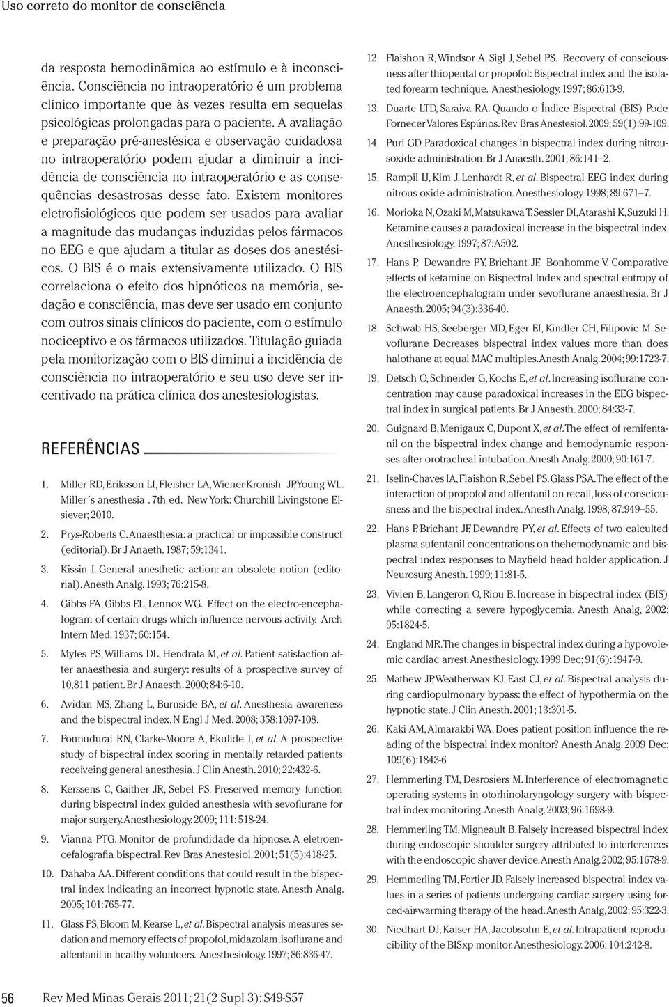 Existem monitores eletrofisiológicos que podem ser usados para avaliar a magnitude das mudanças induzidas pelos fármacos no EEG e que ajudam a titular as doses dos anestésicos.