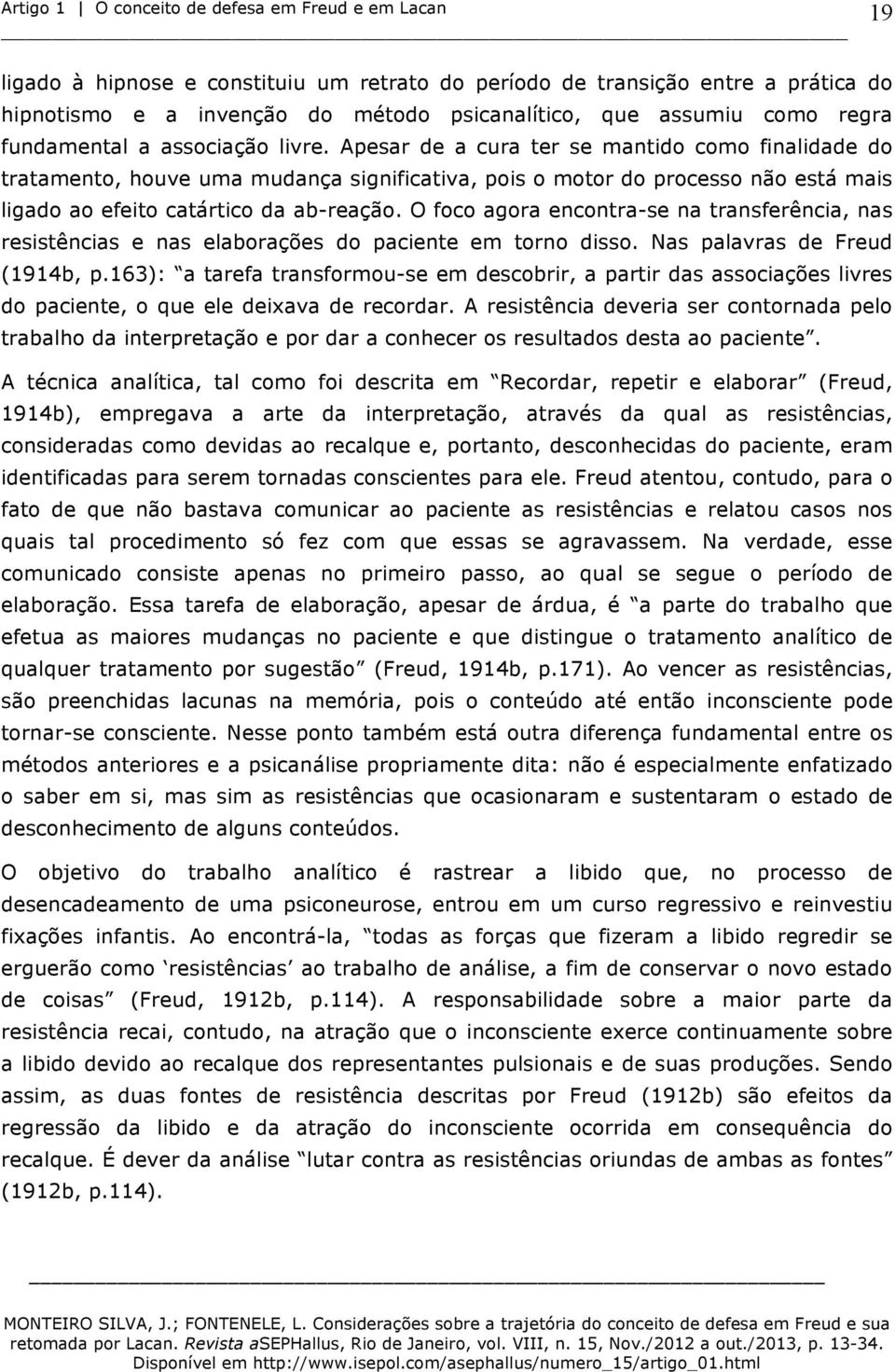 Apesar de a cura ter se mantido como finalidade do tratamento, houve uma mudança significativa, pois o motor do processo não está mais ligado ao efeito catártico da ab-reação.