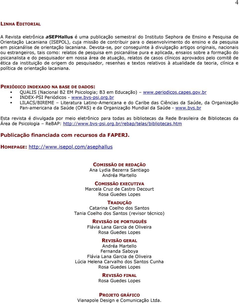 Devota-se, por conseguinte à divulgação artigos originais, nacionais ou estrangeiros, tais como: relatos de pesquisa em psicanálise pura e aplicada, ensaios sobre a formação do psicanalista e do