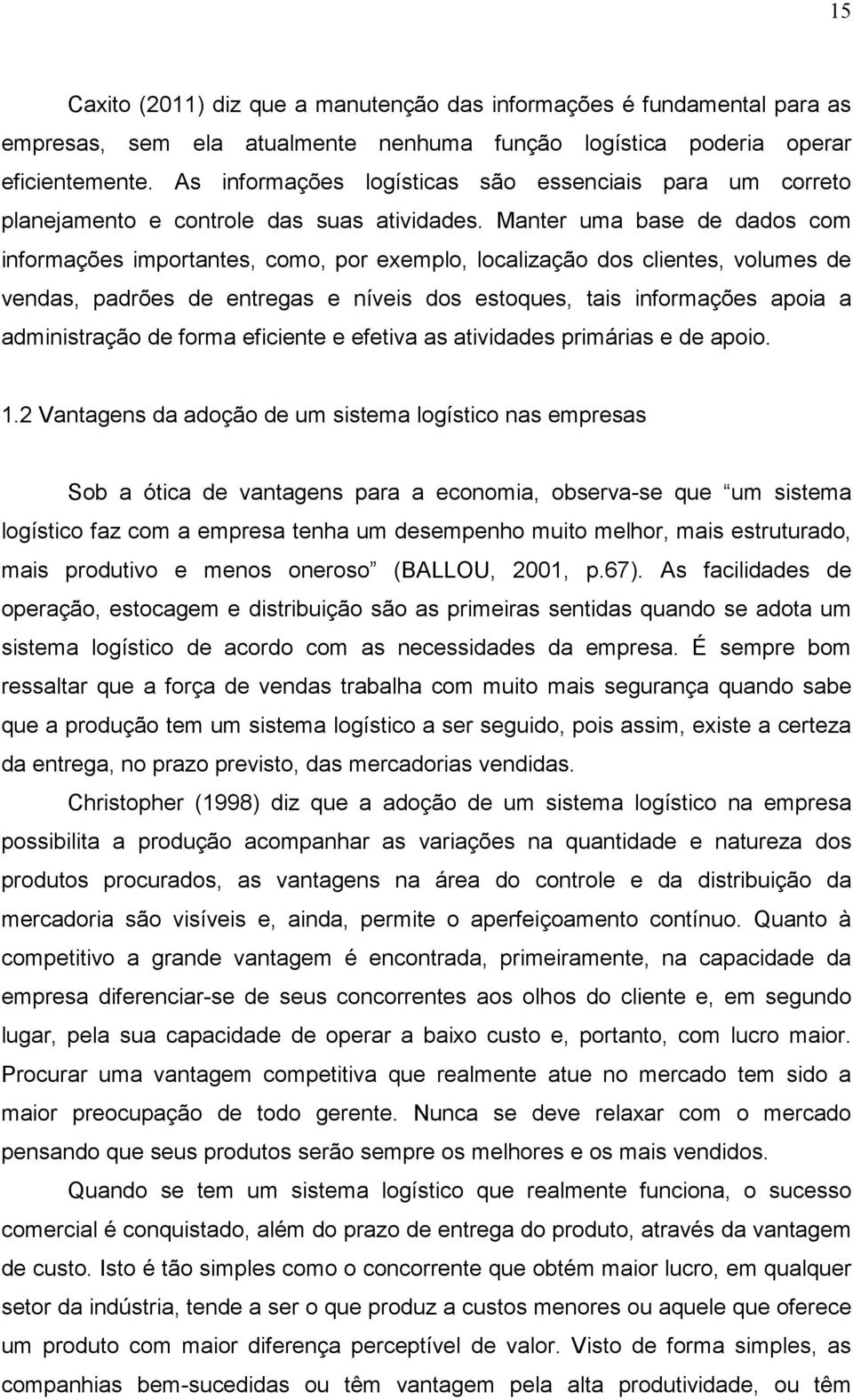 Manter uma base de dados com informações importantes, como, por exemplo, localização dos clientes, volumes de vendas, padrões de entregas e níveis dos estoques, tais informações apoia a administração