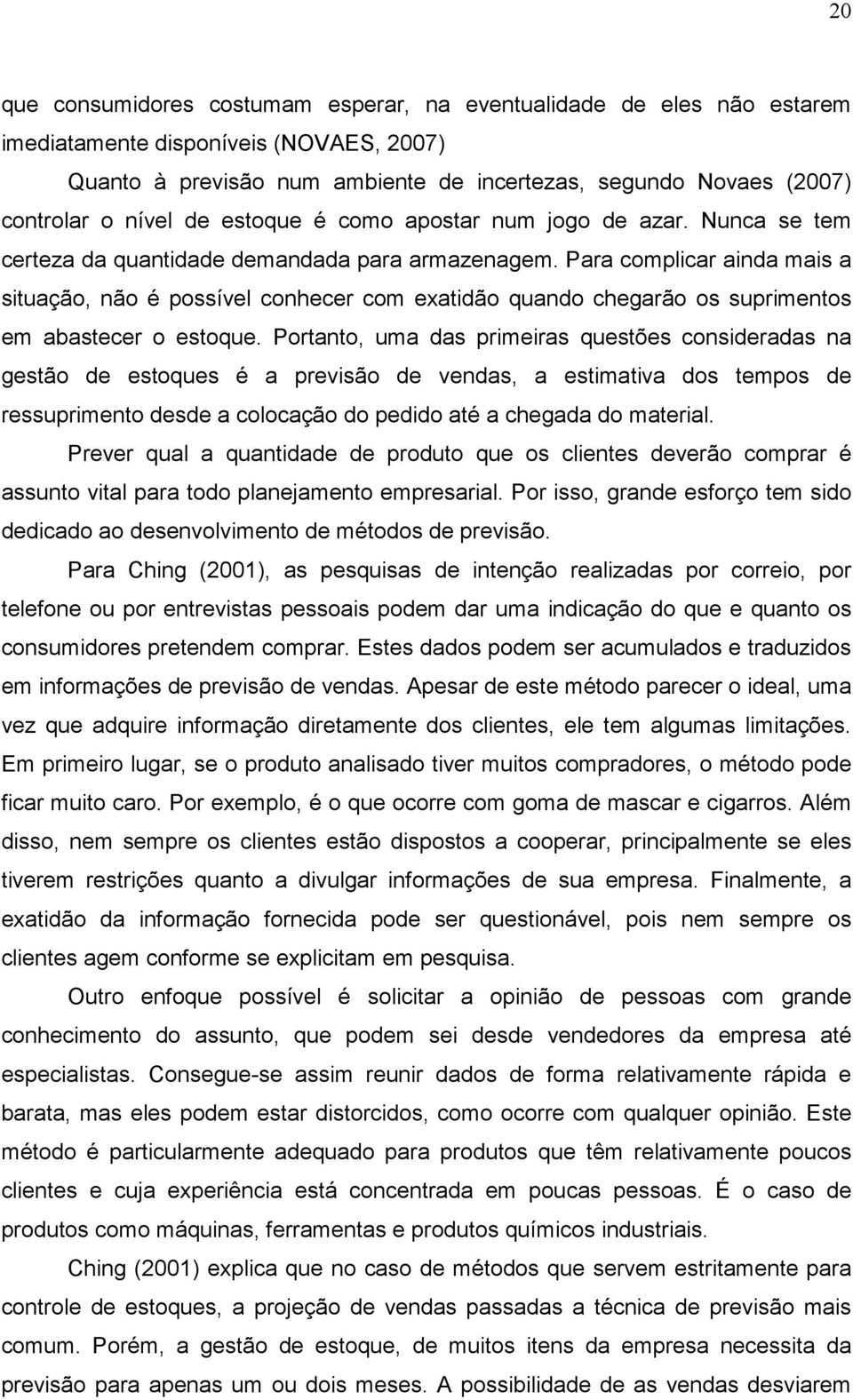 Para complicar ainda mais a situação, não é possível conhecer com exatidão quando chegarão os suprimentos em abastecer o estoque.