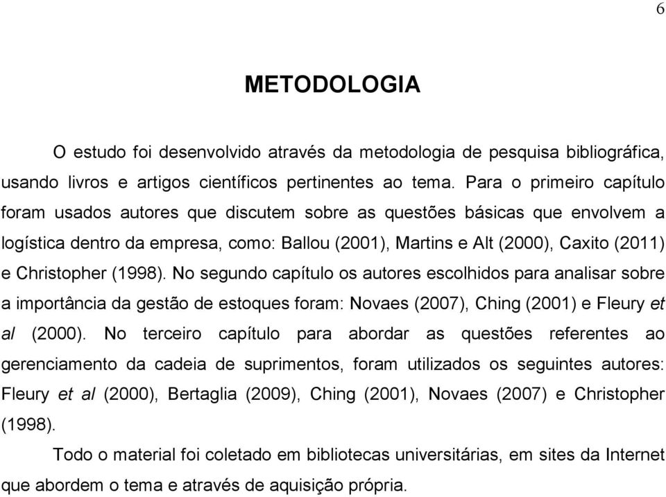 (1998). No segundo capítulo os autores escolhidos para analisar sobre a importância da gestão de estoques foram: Novaes (2007), Ching (2001) e Fleury et al (2000).