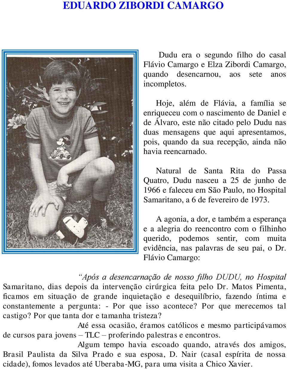 reencarnado. Natural de Santa Rita do Passa Quatro, Dudu nasceu a 25 de junho de 1966 e faleceu em São Paulo, no Hospital Samaritano, a 6 de fevereiro de 1973.