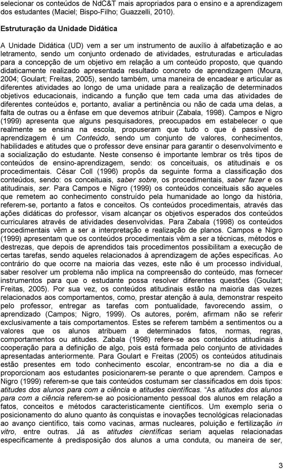 a concepção de um objetivo em relação a um conteúdo proposto, que quando didaticamente realizado apresentada resultado concreto de aprendizagem (Moura, 2004; Goulart; Freitas, 2005), sendo também,