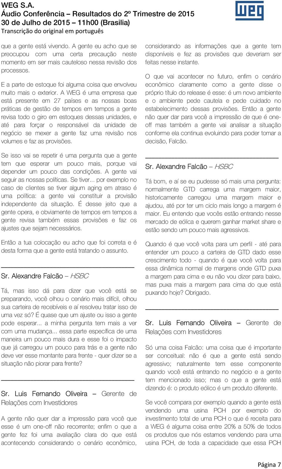 A WEG é uma empresa que está presente em 27 países e as nossas boas práticas de gestão de tempos em tempos a gente revisa todo o giro em estoques dessas unidades, e até para forçar o responsável da