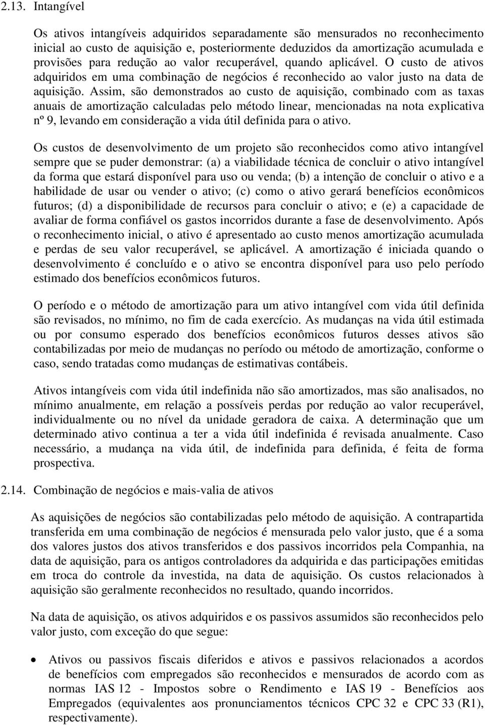 Assim, são demonstrados ao custo de aquisição, combinado com as taxas anuais de amortização calculadas pelo método linear, mencionadas na nota explicativa nº 9, levando em consideração a vida útil