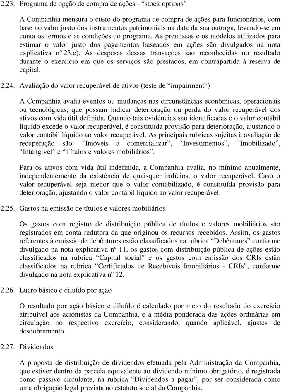 As premissas e os modelos utilizados para estimar o valor justo dos pagamentos baseados em ações são divulgados na nota explicativa nº 23.c).