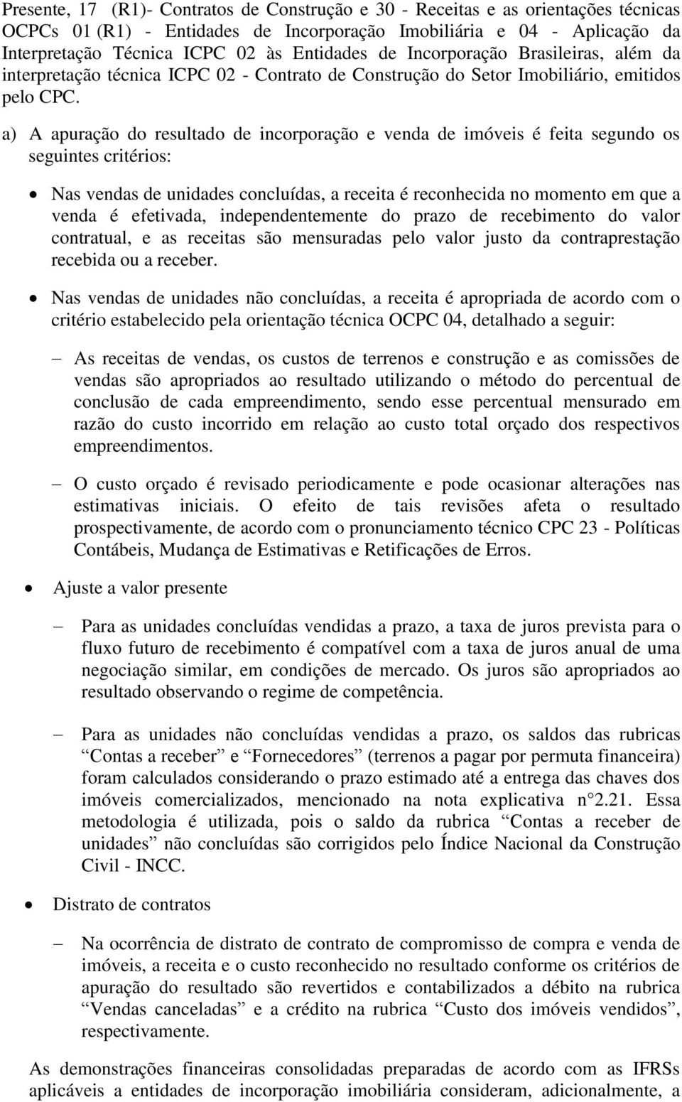 a) A apuração do resultado de incorporação e venda de imóveis é feita segundo os seguintes critérios: Nas vendas de unidades concluídas, a receita é reconhecida no momento em que a venda é efetivada,