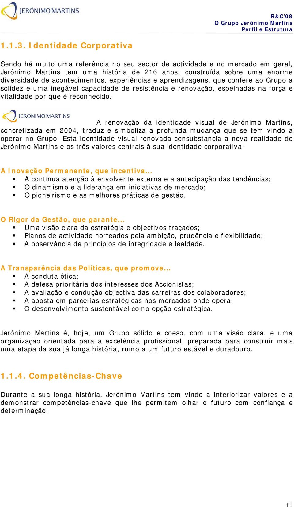 acontecimentos, experiências e aprendizagens, que confere ao Grupo a solidez e uma inegável capacidade de resistência e renovação, espelhadas na força e vitalidade por que é reconhecido.