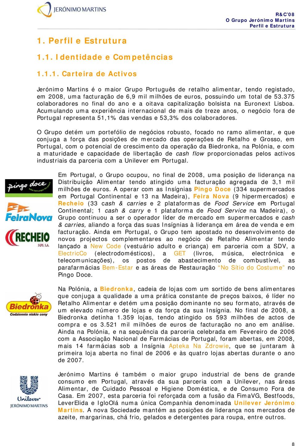 1. Identidade e Competências 1.1.1. Carteira de Activos Jerónimo Martins é o maior Grupo Português de retalho alimentar, tendo registado, em 2008, uma facturação de 6,9 mil milhões de euros, possuindo um total de 53.