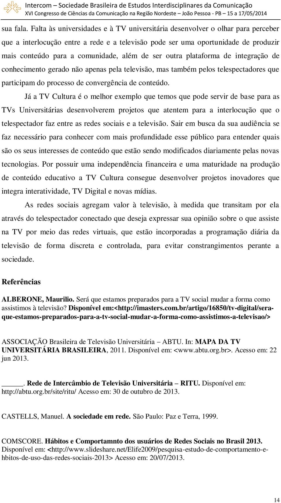 de ser outra plataforma de integração de conhecimento gerado não apenas pela televisão, mas também pelos telespectadores que participam do processo de convergência de conteúdo.