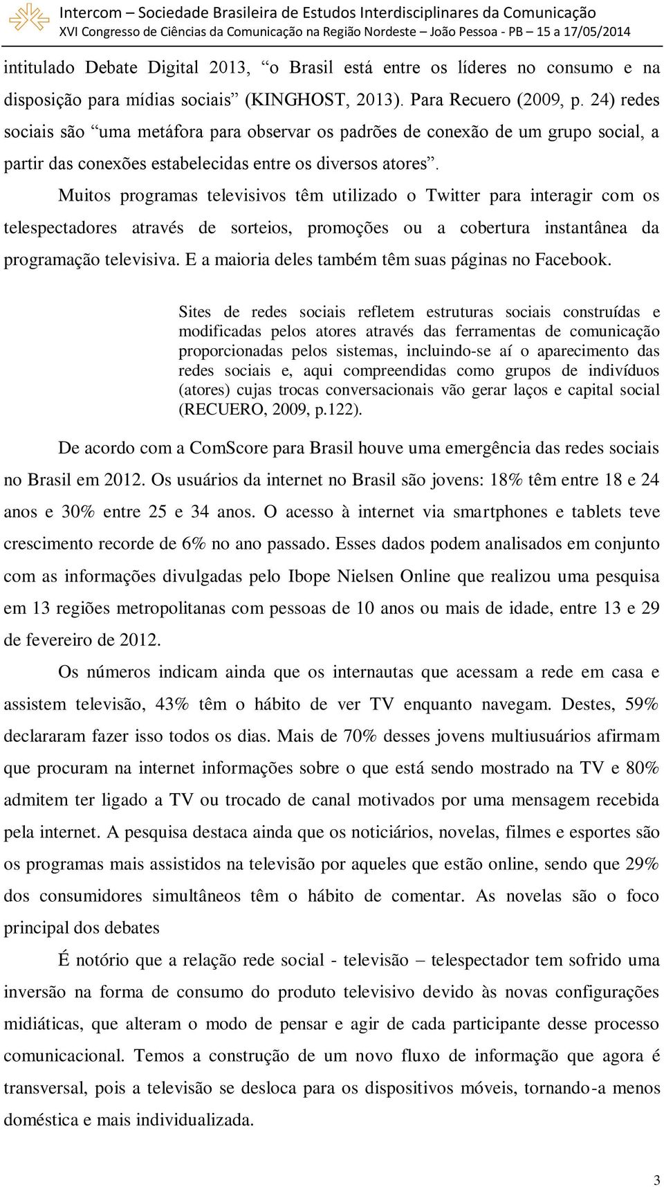 Muitos programas televisivos têm utilizado o Twitter para interagir com os telespectadores através de sorteios, promoções ou a cobertura instantânea da programação televisiva.