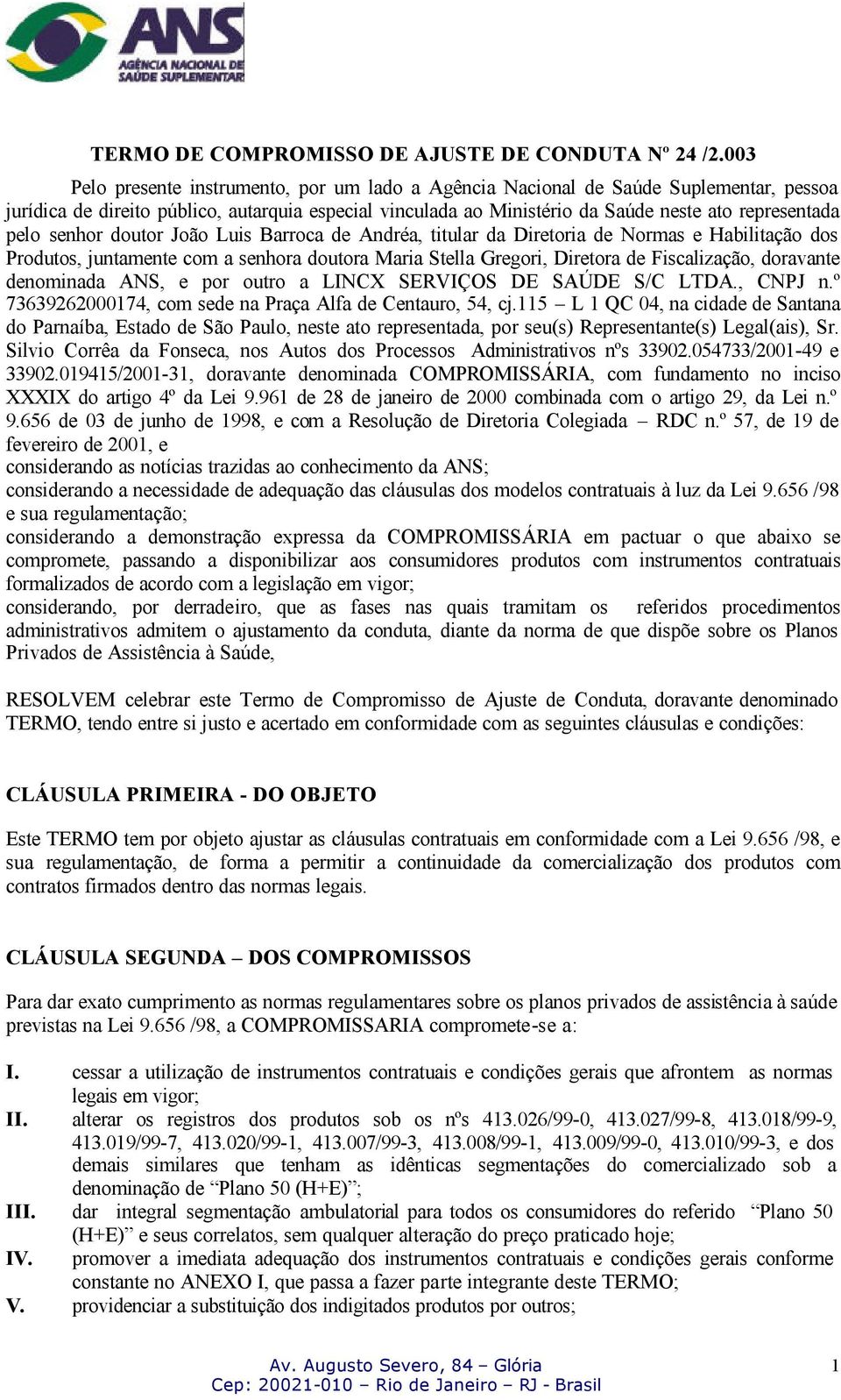 senhor doutor João Luis Barroca de Andréa, titular da Diretoria de Normas e Habilitação dos Produtos, juntamente com a senhora doutora Maria Stella Gregori, Diretora de Fiscalização, doravante