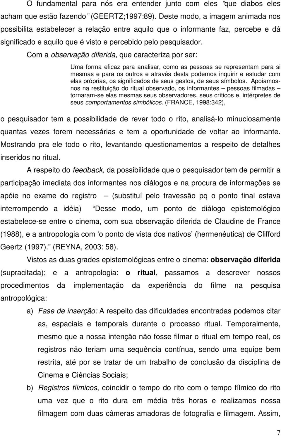 Com a observação diferida, que caracteriza por ser: Uma forma eficaz para analisar, como as pessoas se representam para si mesmas e para os outros e através desta podemos inquirir e estudar com elas