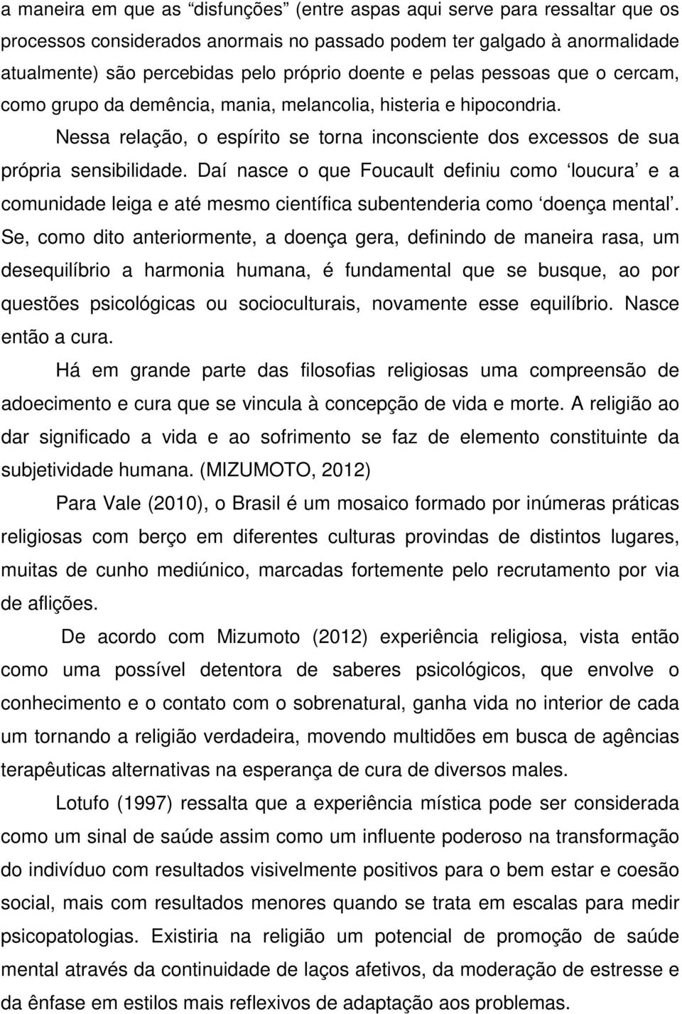 Daí nasce o que Foucault definiu como loucura e a comunidade leiga e até mesmo científica subentenderia como doença mental.