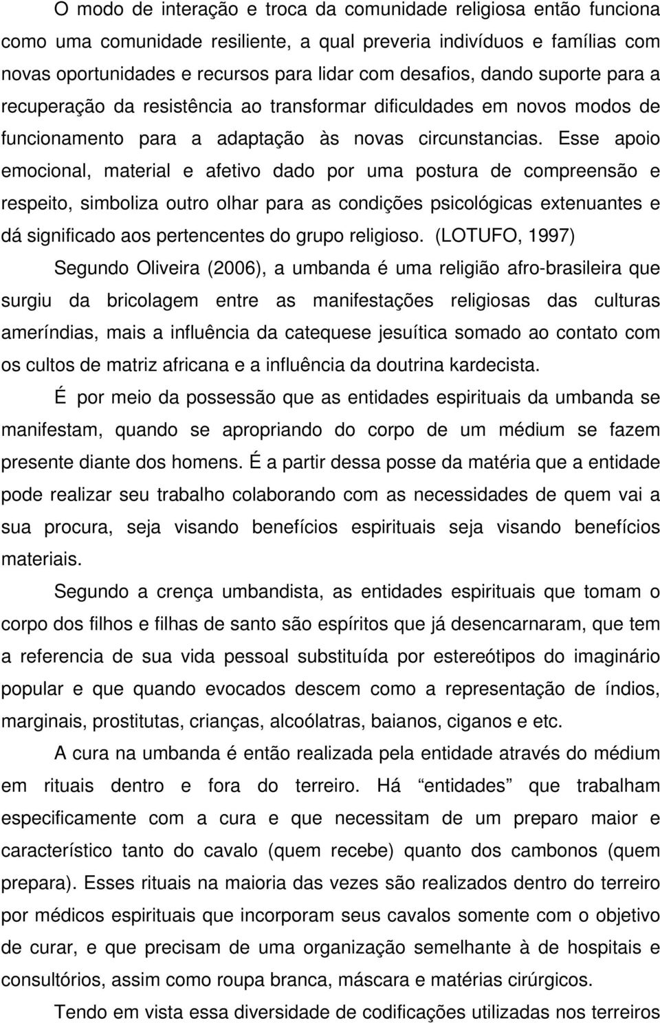 Esse apoio emocional, material e afetivo dado por uma postura de compreensão e respeito, simboliza outro olhar para as condições psicológicas extenuantes e dá significado aos pertencentes do grupo