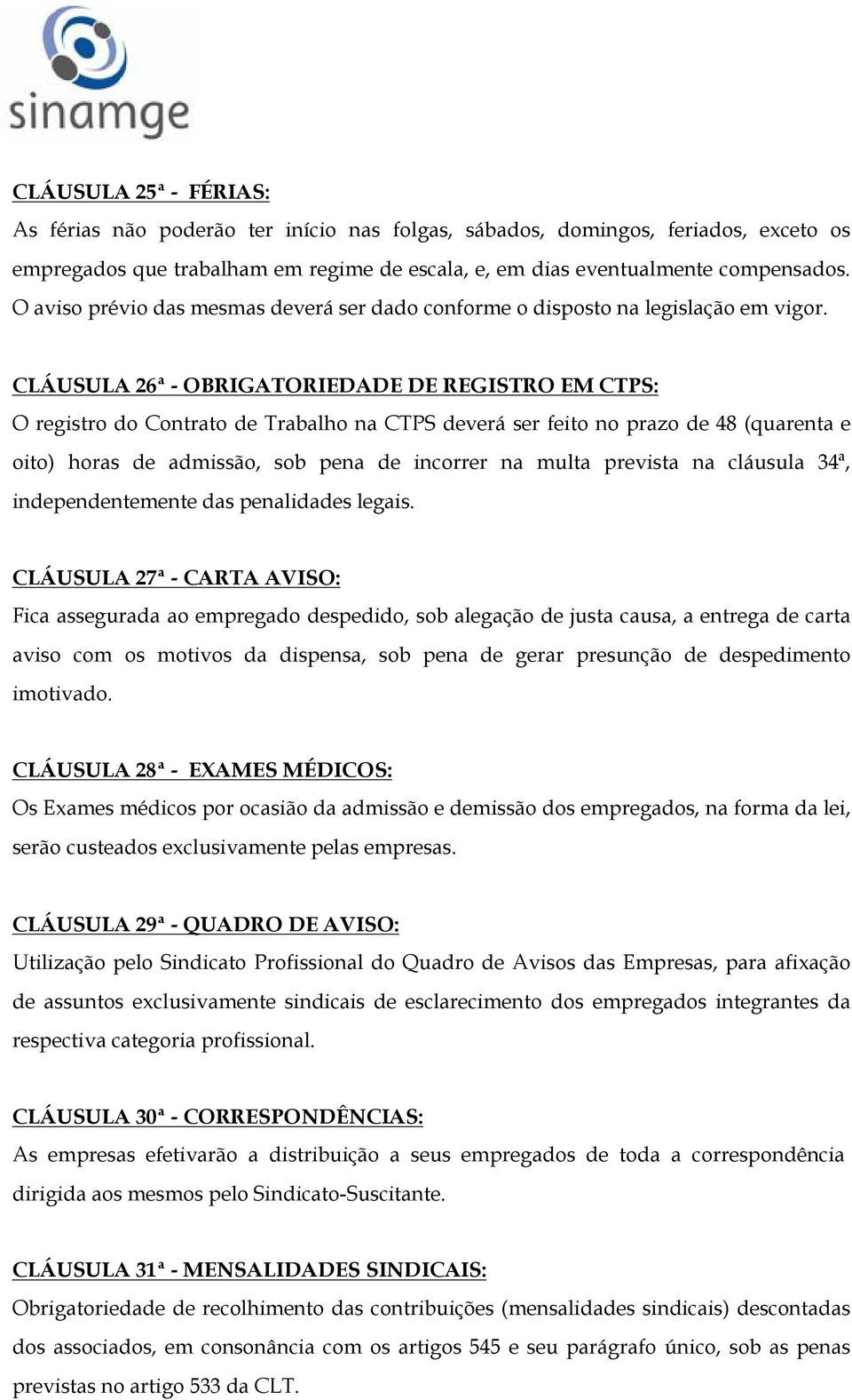 CLÁUSULA 26ª - OBRIGATORIEDADE DE REGISTRO EM CTPS: O registro do Contrato de Trabalho na CTPS deverá ser feito no prazo de 48 (quarenta e oito) horas de admissão, sob pena de incorrer na multa